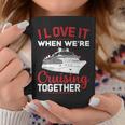 I Love It When We Are Cruising Together Men And Women Cruise Coffee Mug Personalized Gifts