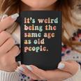 Its Weird Being The Same Age As Old People Retro Women Men Coffee Mug Personalized Gifts