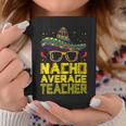 Teacher Cinco De Mayo Nacho Average Teacher Sombrero Coffee Mug Funny Gifts