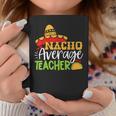 Teacher Cinco De Mayo Nacho Average Teacher Sombrero Gift Coffee Mug Funny Gifts