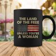 The Land Of The Free Unless Youre A Woman Funny Pro Choice Coffee Mug Unique Gifts