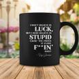 There Aint No Such Thing As Luck But I Sure Do Believe In Stupid Because You Prove It Every F–King Day Tshirt Coffee Mug Unique Gifts
