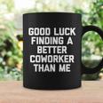 Good Luck Finding A Better Coworker Than Me Meaningful Gift Funny Job Work Cute Coffee Mug Gifts ideas