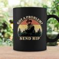 Got A Problem Send Rip Tshirt Coffee Mug Gifts ideas