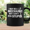 I May Be A Mechanic But I Cant Fix Stupid Funny Coffee Mug Gifts ideas