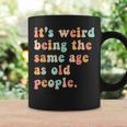 Its Weird Being The Same Age As Old People Retro Women Men Coffee Mug Gifts ideas