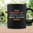 Men Shouldnt Be Making Laws About Womens Bodies Feminist Coffee Mug Gifts ideas