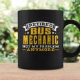 Retired Bus Mechanic Not My Problem Anymore Gift Tshirt Coffee Mug Gifts ideas