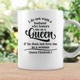 Queen Elizabeth I Quotes I Dont Want A Husband Who Honors Me As A Queen Coffee Mug