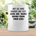 Not All Who Wander Are Lost Some Are Moms Hiding From Their Kids Funny Joke Coffee Mug Gifts ideas