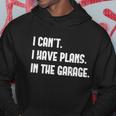 I Cant I Have Plans In The Garage Car Mechanic Design Print Gift Hoodie Unique Gifts