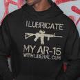 I Lubricate My Ar-15 With Liberal CUM Hoodie Unique Gifts
