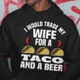 I Would Trade My Wife For A Taco And Beer - Beer And Taco Hoodie Personalized Gifts