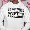 Im So Tired Of Being My Wifes Arm Candy Funny Husband Hoodie Personalized Gifts