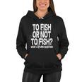 To Fish Or Not To Fish What A Stupid Question Tshirt Women Hoodie