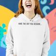 Have The Day You Deserve  Women Hoodie