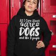 Funny All I Care About Are Dogs And Maybe Three People Dog Women Hoodie Personalized Gifts