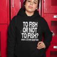 To Fish Or Not To Fish What A Stupid Question Tshirt Women Hoodie Unique Gifts