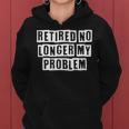 Lovely Funny Cool Sarcastic Retired No Longer My Problem Women Hoodie