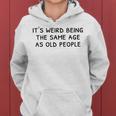 Its Weird Being The Same Age As Old People Funny Old People Women Hoodie Graphic Print Hooded Sweatshirt
