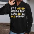 Its Weird Being The Same Age As Old People Funny Old People Zip Up Hoodie