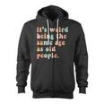 Its Weird Being The Same Age As Old People Retro Women Men Zip Up Hoodie