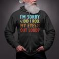 Funny Sarcastic Im Sorry Did I Roll My Eyes Out Loud Zip Up Hoodie