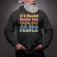 Its Weird Being The Same Age As Old People  Zip Up Hoodie