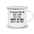 If You Dont Like Me Take A Map Get A Car Drive To Hell Have A Nice Trip Funny Joke Camping Mug