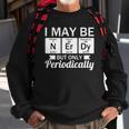 Funny Nerd &8211 I May Be Nerdy But Only Periodically Sweatshirt Gifts for Old Men