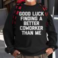 Good Luck Finding A Better Coworker Than Me - Funny Job Work Men Women Sweatshirt Graphic Print Unisex Gifts for Old Men