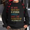 He Who Hath Not A Uterus Should Shut The Fucketh Up Sweatshirt Gifts for Old Men