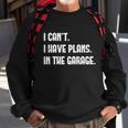I Cant I Have Plans In The Garage Car Mechanic Design Print Gift Sweatshirt Gifts for Old Men