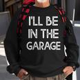 Ill Be In The Garage Ill Be In The Garage Sweatshirt Gifts for Old Men