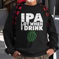 Ipa Lot When I Drink Sweatshirt Gifts for Old Men