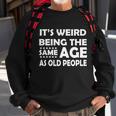 Its Weird Being The Same Age As Oid People Tshirt Sweatshirt Gifts for Old Men