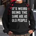 Its Weird Being The Same Age As Old People Funny Sarcastic Sweatshirt Gifts for Old Men