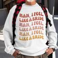 Man I Feel Like A Bride | Lets Go Girls Bachelorette Party Sweatshirt Gifts for Old Men