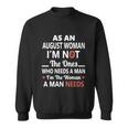 As An August Woman I Am Not The Ones Who Needs A Man I Am The Woman A Man Needs Sweatshirt