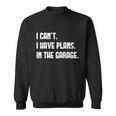 I Cant I Have Plans In The Garage Car Mechanic Design Print Gift Sweatshirt