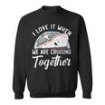 I Love It When We Are Cruising Together Cruise Ship Sweatshirt