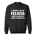 I Wish I Was Felicia Sweatshirt