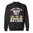 I Would Trade My Wife For A Taco And Beer - Beer And Taco Sweatshirt