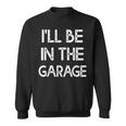 Ill Be In The Garage Ill Be In The Garage Sweatshirt
