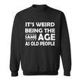 Its Weird Being The Same Age As Oid People Tshirt Sweatshirt