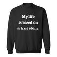 My Life Is Based On A True Story Sweatshirt