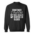 Sometime I Feel Old But Then I Realize My Sister Is Older Sweatshirt