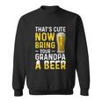 Thats Cute Now Bring Your Grandpa A Beer Fathers Day Sweatshirt
