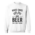 Race Cars And Beer Thats Why Im Here Garment Sweatshirt