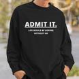 Admit It Life Would Be Boring Without Me Sweatshirt Gifts for Him